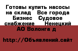 Готовы купить насосы на склад - Все города Бизнес » Судовое снабжение   . Ненецкий АО,Волонга д.